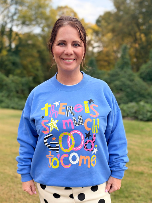 There is So Much Good To Come sweatshirt